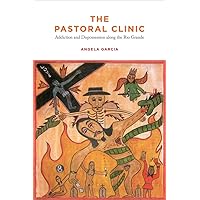 The Pastoral Clinic: Addiction and Dispossession along the Rio Grande The Pastoral Clinic: Addiction and Dispossession along the Rio Grande Paperback Kindle Hardcover