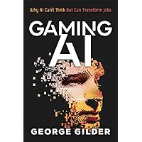 Gaming AI: Why AI Can't Think but Can Transform Jobs Gaming AI: Why AI Can't Think but Can Transform Jobs Kindle Paperback