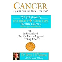 Cancer: Fight It with the Blood Type Diet: The Individualized Plan for Preventing and Treating Cancer (Eat Right 4 Your Type) Cancer: Fight It with the Blood Type Diet: The Individualized Plan for Preventing and Treating Cancer (Eat Right 4 Your Type) Paperback Kindle