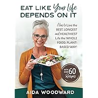 EAT LIKE YOUR LIFE DEPENDS ON IT: How to live your BEST, LONGEST and HEALTHIEST Life the WHOLE FOOD PLANT-BASED WAY! EAT LIKE YOUR LIFE DEPENDS ON IT: How to live your BEST, LONGEST and HEALTHIEST Life the WHOLE FOOD PLANT-BASED WAY! Paperback Kindle