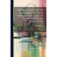 Observations On the Caesarean Section, Craniotomy, and On Other Obstetric Operations: With Cases Observations On the Caesarean Section, Craniotomy, and On Other Obstetric Operations: With Cases Hardcover Paperback