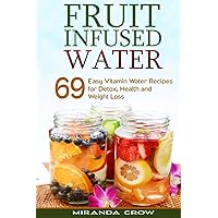 Fruit Infused Water: 69 Easy Vitamin Water Recipes for Detox, Health and Weight Loss (Fruit Infused Water for Health, Alternative Medicine for Childrens Health) Fruit Infused Water: 69 Easy Vitamin Water Recipes for Detox, Health and Weight Loss (Fruit Infused Water for Health, Alternative Medicine for Childrens Health) Paperback Kindle