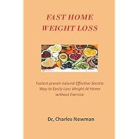 FAST HOME WEIGHT LOSS : The proven natural Effective Secrets Way to Easily Loss Weight At Home without Exercise FAST HOME WEIGHT LOSS : The proven natural Effective Secrets Way to Easily Loss Weight At Home without Exercise Kindle Paperback