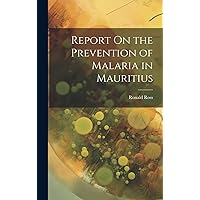 Report On the Prevention of Malaria in Mauritius Report On the Prevention of Malaria in Mauritius Hardcover Paperback