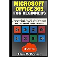 MICROSOFT OFFICE 365 FOR BEGINNERS: the Complete Step By Step Guide On How To Master And Use The Power Of Office 365 For Beginners & Seniors With Word, Excel, Powerpoint, Onedrive, Tips & Tricks MICROSOFT OFFICE 365 FOR BEGINNERS: the Complete Step By Step Guide On How To Master And Use The Power Of Office 365 For Beginners & Seniors With Word, Excel, Powerpoint, Onedrive, Tips & Tricks Paperback Kindle Hardcover