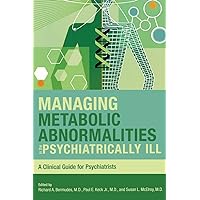 Managing Metabolic Abnormalities in the Psychiatrically Ill: A Clinical Guide for Psychiatrists Managing Metabolic Abnormalities in the Psychiatrically Ill: A Clinical Guide for Psychiatrists Paperback