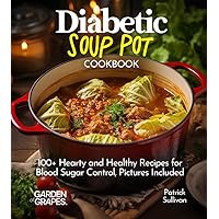 Diabetic Soup Pot Cookbook: 100+ Hearty and Healthy Recipes for Blood Sugar Control, Pictures Included