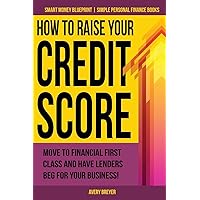 How to Raise Your Credit Score: Move to financial first class and have lenders beg for your business! (Smart Money Blueprint) How to Raise Your Credit Score: Move to financial first class and have lenders beg for your business! (Smart Money Blueprint) Paperback Kindle