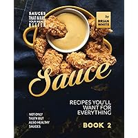 Sauce Recipes You'll Want for Everything – Book 2: Not Only Tasty but Also Healthy Sauces Sauce Recipes You'll Want for Everything – Book 2: Not Only Tasty but Also Healthy Sauces Paperback