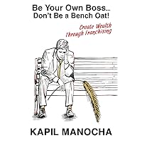 Be Your Own Boss...Don’t Be a Bench Oat!: Create Wealth Through Franchising Be Your Own Boss...Don’t Be a Bench Oat!: Create Wealth Through Franchising Paperback Kindle Audible Audiobook