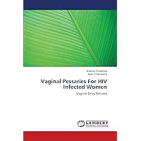 Vaginal Pessaries For HIV Infected Women: Vaginal Drug Delivery Vaginal Pessaries For HIV Infected Women: Vaginal Drug Delivery Paperback