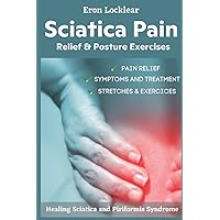 Sciatica Pain Relief & Posture Exercises: Healing Sciatica and Piriformis Syndrome Sciatica Pain Relief & Posture Exercises: Healing Sciatica and Piriformis Syndrome Paperback Kindle