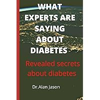 WHAT EXPERTS ARE SAYING ABOUT DIABETES: Revealed secrets about diabetes WHAT EXPERTS ARE SAYING ABOUT DIABETES: Revealed secrets about diabetes Paperback Kindle