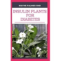 INSULIN PLANTS FOR DIABETES: The Miraculous Guide On How You Can Use Insulin Plants To Cure All Types Of Diabetes INSULIN PLANTS FOR DIABETES: The Miraculous Guide On How You Can Use Insulin Plants To Cure All Types Of Diabetes Paperback Kindle