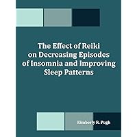 The Effect of Reiki on Decreasing Episodes of Insomnia and Improving Sleep Patterns The Effect of Reiki on Decreasing Episodes of Insomnia and Improving Sleep Patterns Paperback