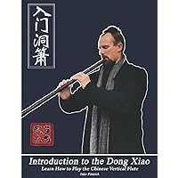 Introduction to the Dong Xiao: Learn How to Play the Chinese Vertical Flute Introduction to the Dong Xiao: Learn How to Play the Chinese Vertical Flute Paperback Kindle