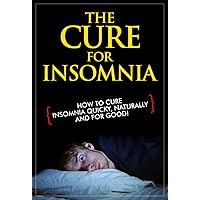 The Cure for Insomnia - How to Cure Insomnia Quicky, Naturally and For Good! (Insomnia cure, Insomnia relief, Insomnia Treatment, Sleep Better, Sleeping Disorders, How to sleep better)