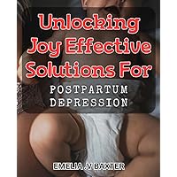 Unlocking Joy: Effective Solutions for Postpartum Depression: Rediscovering Bliss: Proven Treatments for New Mom's Depression