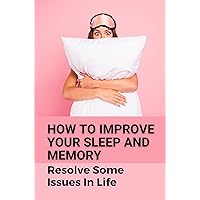 How To Improve Your Sleep And Memory: Resolve Some Issues In Life: Insomnia Treatment