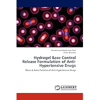 Hydrogel Base Control Release Formulation of Anti-Hypertensive Drugs: Micro & Nano Particles of Anti-Hypertensive Drugs Hydrogel Base Control Release Formulation of Anti-Hypertensive Drugs: Micro & Nano Particles of Anti-Hypertensive Drugs Paperback