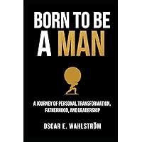 Born to be a Man: A Journey of Personal Transformation, Fatherhood, and Leadership (The Adventurer)
