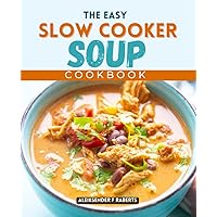 The Easy Slow Cooker Soup Cookbook: Low-Calorie Soup Recipes That Are Easy To Make, Healthy, And Delicious For The Slow Cooker