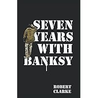 Seven Years with Banksy: A Biography of the celebrated artist's formative years Seven Years with Banksy: A Biography of the celebrated artist's formative years Paperback Kindle Hardcover