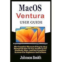 MacOS Ventura User Guide: The Complete Illustrated Step by Step Manual on How To Use macOS 13 For MacBook, iMac, And Mac Computer Systems For Beginners And Seniors MacOS Ventura User Guide: The Complete Illustrated Step by Step Manual on How To Use macOS 13 For MacBook, iMac, And Mac Computer Systems For Beginners And Seniors Paperback Kindle Hardcover