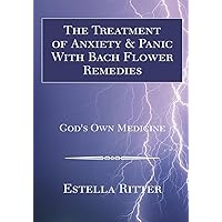 The Treatment of Anxiety & Panic with Bach Flower Remedies: God's Own Medicine The Treatment of Anxiety & Panic with Bach Flower Remedies: God's Own Medicine Kindle Hardcover Paperback