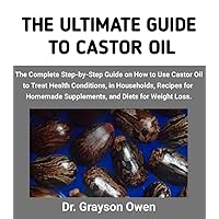 THE ULTIMATE GUIDE TO CASTOR OIL: The Complete Step-by-Step Guide on How to Use Castor Oil to Treat Health Conditions, in Households, Recipes for Homemade Supplements, And Diets for Weight Loss. THE ULTIMATE GUIDE TO CASTOR OIL: The Complete Step-by-Step Guide on How to Use Castor Oil to Treat Health Conditions, in Households, Recipes for Homemade Supplements, And Diets for Weight Loss. Kindle Paperback