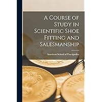 A Course of Study in Scientific Shoe Fitting and Salesmanship