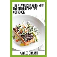 The New Outstanding 2024 Hypothyroidism Diet Cookbook: Essential Guide With Healthy Recipes The New Outstanding 2024 Hypothyroidism Diet Cookbook: Essential Guide With Healthy Recipes Paperback Kindle