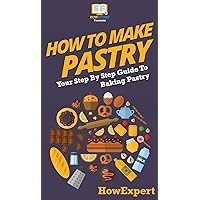 How To Make Pastry: Your Step By Step Guide To Baking Pastry How To Make Pastry: Your Step By Step Guide To Baking Pastry Hardcover Kindle Audible Audiobook Paperback