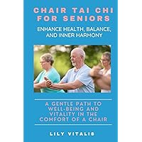 Chair Tai Chi for Seniors: Enhance Health, Balance, and Inner Harmony: A Gentle Path to Well-being and Vitality in the Comfort of a Chair (Health and Wellness for Seniors) Chair Tai Chi for Seniors: Enhance Health, Balance, and Inner Harmony: A Gentle Path to Well-being and Vitality in the Comfort of a Chair (Health and Wellness for Seniors) Paperback Kindle