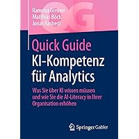 Quick Guide KI-Kompetenz für Analytics: Was Sie über KI wissen müssen und wie Sie die AI-Literacy in Ihrer Organisation erhöhen (German Edition)