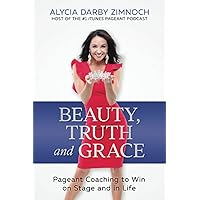 Beauty, Truth and Grace: Pageant Coaching to Win on Stage and in Life Beauty, Truth and Grace: Pageant Coaching to Win on Stage and in Life Paperback Kindle