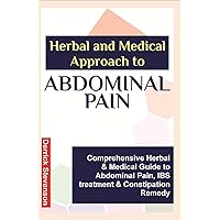 Herbal and Medical Approach to ABDOMINAL PAIN: Comprehensive Herbal & Medical Guide to Abdominal Pain, IBS treatment & Constipation Remedy Herbal and Medical Approach to ABDOMINAL PAIN: Comprehensive Herbal & Medical Guide to Abdominal Pain, IBS treatment & Constipation Remedy Kindle Paperback