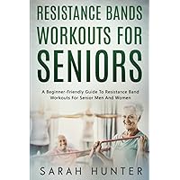 Resistance Bands Workouts For Seniors: A Beginner-Friendly Guide To Resistance Band Workouts For Senior Men And Women