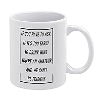 Funny Gifts for Women and Men,Novelty White Ceramic Coffee Mug 11 Oz,If You Have to Ask if It's Too Early to Drink Wine You're an Amateur and we Can't be Friends Coffee Cup Tea Milk Mug
