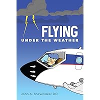 Flying Under The Weather: Anecdotes from Fourteen Years of Practicing Aviation Medicine Flying Under The Weather: Anecdotes from Fourteen Years of Practicing Aviation Medicine Kindle Paperback