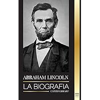 Abraham Lincoln: La biografía - La vida del genio político Abe, sus años como presidente y la guerra americana por la libertad (Política) (Spanish Edition) Abraham Lincoln: La biografía - La vida del genio político Abe, sus años como presidente y la guerra americana por la libertad (Política) (Spanish Edition) Paperback