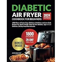 Diabetic Air Fryer Cookbook for Beginners: 1800 Days of Super Easy, Delicious, Nutritious and Low-Carb Recipes for Better Health. Ideal for Pre ... (Quick & Easy, Healthy Diet Recipes Books) Diabetic Air Fryer Cookbook for Beginners: 1800 Days of Super Easy, Delicious, Nutritious and Low-Carb Recipes for Better Health. Ideal for Pre ... (Quick & Easy, Healthy Diet Recipes Books) Paperback Kindle Hardcover
