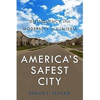 America’s Safest City: Delinquency and Modernity in Suburbia (New Perspectives in Crime, Deviance, and Law Book 3) America’s Safest City: Delinquency and Modernity in Suburbia (New Perspectives in Crime, Deviance, and Law Book 3) Kindle Hardcover Paperback