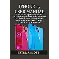 IPHONE 15 USER MANUAL: The Step By Step Guide To Help Beginners And Seniors To Master iPhone 15 And iPhone 15 Plus, With Tips, Tricks, And Pictures. IPHONE 15 USER MANUAL: The Step By Step Guide To Help Beginners And Seniors To Master iPhone 15 And iPhone 15 Plus, With Tips, Tricks, And Pictures. Paperback Kindle Hardcover