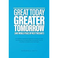 GREAT TODAY GREATER TOMORROW (AND WORLD PEACE BY NEXT TUESDAY!): An insightful, inspirational approach to making our lives more awesome, our ... and our connection to Hashem more meaningful.
