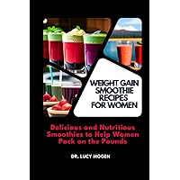 WEIGHT GAIN SMOOTHIE RECIPES FOR WOMEN: Delicious and Nutritious Smoothies to Help Women Pack on the Pounds