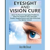 Eyesight And Vision Cure: How To Prevent Eyesight Problems: How To Improve Your Eyesight: Foods, Supplements And Eye Exercises For Better Vision (Heal Your Eyesight Naturally with Nutrition) Eyesight And Vision Cure: How To Prevent Eyesight Problems: How To Improve Your Eyesight: Foods, Supplements And Eye Exercises For Better Vision (Heal Your Eyesight Naturally with Nutrition) Paperback Hardcover