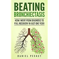 Beating Bronchiectasis: How I Went from Diagnosis to Full Recovery in Just One Year Beating Bronchiectasis: How I Went from Diagnosis to Full Recovery in Just One Year Paperback Kindle