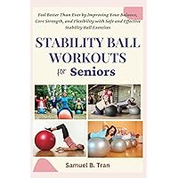 Stability Ball Workouts for Seniors: Feel Better Than Ever by Improving Your Balance, Core Strength, and Flexibility with Safe and Effective Stability Ball Exercises Stability Ball Workouts for Seniors: Feel Better Than Ever by Improving Your Balance, Core Strength, and Flexibility with Safe and Effective Stability Ball Exercises Paperback Kindle Hardcover