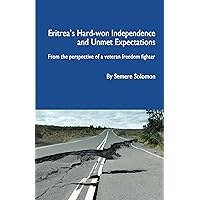 Eritrea’s Hard-won Independence and Unmet Expectations: From the perspective of a veteran freedom fighter Eritrea’s Hard-won Independence and Unmet Expectations: From the perspective of a veteran freedom fighter Paperback Kindle